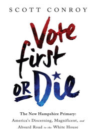 Title: Vote First or Die: The New Hampshire Primary: America's Discerning, Magnificent, and Absurd Road to the White House, Author: Scott Conroy