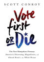 Vote First or Die: The New Hampshire Primary: America's Discerning, Magnificent, and Absurd Road to the White House