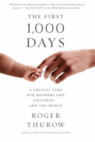 Title: The First 1,000 Days: A Crucial Time for Mothers and Children -- And the World, Author: Roger Thurow