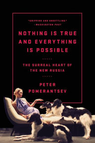 Title: Nothing Is True and Everything Is Possible: The Surreal Heart of the New Russia, Author: Peter Pomerantsev