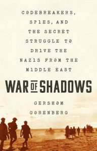 Title: War of Shadows: Codebreakers, Spies, and the Secret Struggle to Drive the Nazis from the Middle East, Author: Gershom Gorenberg