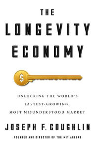 Title: The Longevity Economy: Unlocking the World's Fastest-Growing, Most Misunderstood Market, Author: Joseph F. Coughlin