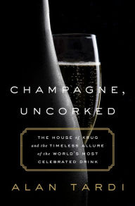 Title: Champagne, Uncorked: The House of Krug and the Timeless Allure of the World's Most Celebrated Drink, Author: Alan Tardi