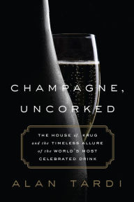 Title: Champagne, Uncorked: The House of Krug and the Timeless Allure of the World's Most Celebrated Drink, Author: Alan Tardi