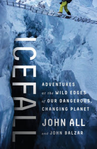 Title: Icefall: Adventures at the Wild Edges of Our Dangerous, Changing Planet, Author: John All