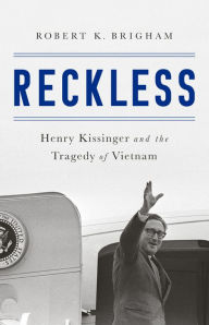 Title: Reckless: Henry Kissinger and the Tragedy of Vietnam, Author: Robert K. Brigham
