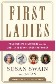 Title: First Ladies: Presidential Historians on the Lives of 45 Iconic American Women, Author: Susan Swain