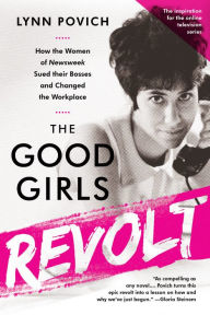 Title: The Good Girls Revolt: How the Women of Newsweek Sued their Bosses and Changed the Workplace, Author: Lynn Povich