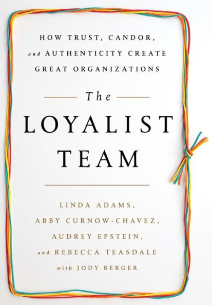 The Loyalist Team: How Trust, Candor, and Authenticity Create Great Organizations