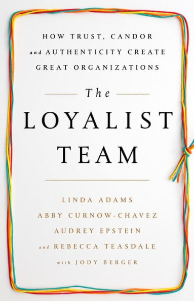 The Loyalist Team: How Trust, Candor, and Authenticity Create Great Organizations