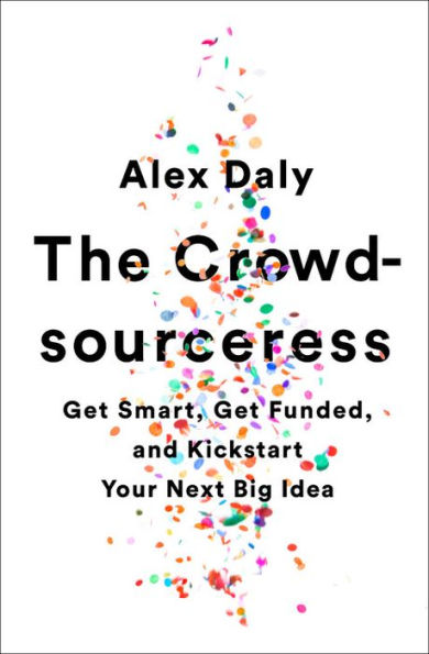 The Crowdsourceress: Get Smart, Funded, and Kickstart Your Next Big Idea