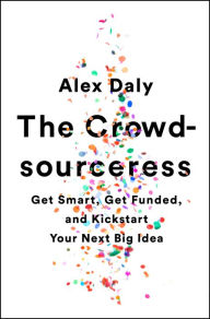 Title: The Crowdsourceress: Get Smart, Get Funded, and Kickstart Your Next Big Idea, Author: Alex Daly