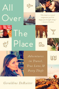Title: All Over the Place: Adventures in Travel, True Love, and Petty Theft, Author: Geraldine DeRuiter