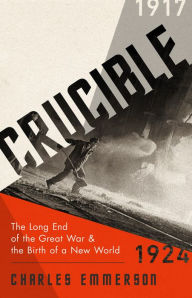 Title: Crucible: The Long End of the Great War and the Birth of a New World, 1917-1924, Author: Charles Emmerson