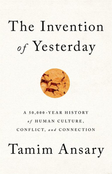 The Invention of Yesterday: A 50,000-Year History Human Culture, Conflict, and Connection