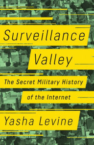 Title: Surveillance Valley: The Secret Military History of the Internet, Author: Yasha Levine