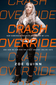 Title: Crash Override: How Gamergate (Nearly) Destroyed My Life, and How We Can Win the Fight Against Online Hate, Author: Zoë Quinn