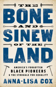 Title: The Bone and Sinew of the Land: America's Forgotten Black Pioneers and the Struggle for Equality, Author: Anna-Lisa Cox