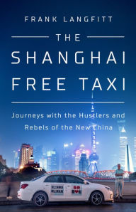 Title: The Shanghai Free Taxi: Journeys with the Hustlers and Rebels of the New China, Author: Frank Langfitt