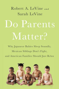 Title: Do Parents Matter?: Why Japanese Babies Sleep Soundly, Mexican Siblings Don't Fight, and American Families Should Just Relax, Author: Robert A. LeVine