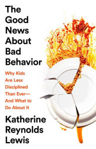 Title: The Good News About Bad Behavior: Why Kids Are Less Disciplined Than Ever--And What to Do About It, Author: Katherine Reynolds Lewis