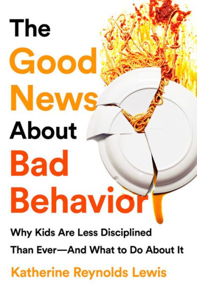 The Good News About Bad Behavior: Why Kids Are Less Disciplined Than Ever--And What to Do About It