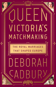 Title: Queen Victoria's Matchmaking: The Royal Marriages that Shaped Europe, Author: Deborah Cadbury