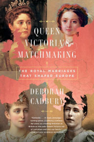 Title: Queen Victoria's Matchmaking: The Royal Marriages that Shaped Europe, Author: Deborah Cadbury