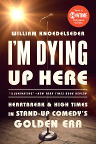 Title: I'm Dying Up Here: Heartbreak and High Times in Stand-Up Comedy's Golden Era, Author: William K Knoedelseder Jr