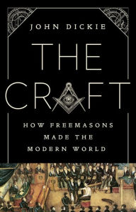 Free audio books download The Craft: How the Freemasons Made the Modern World by John Dickie FB2 PDB DJVU 9781610398671