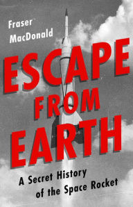 Title: Escape from Earth: A Secret History of the Space Rocket, Author: Fraser MacDonald