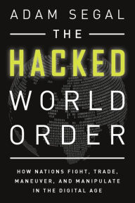 Title: The Hacked World Order: How Nations Fight, Trade, Maneuver, and Manipulate in the Digital Age, Author: Adam Segal