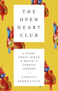 Title: The Open Heart Club: A Story about Birth and Death and Cardiac Surgery, Author: Gabriel Brownstein