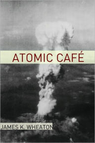 Title: Atomic Cafe: A Year by Year History of the Cold War, Author: James K. Wheaton