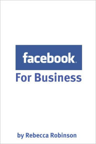 Title: Facebook for Business: How to Create a Facebook Business Page That Works -- From the Basics to Using Facebook's Advanced Mark Up Language (FBML), Author: Minute Help Guides