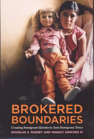 Title: Brokered Boundaries: Immigrant Identity in Anti-Immigrant Times, Author: Douglas S. Massey
