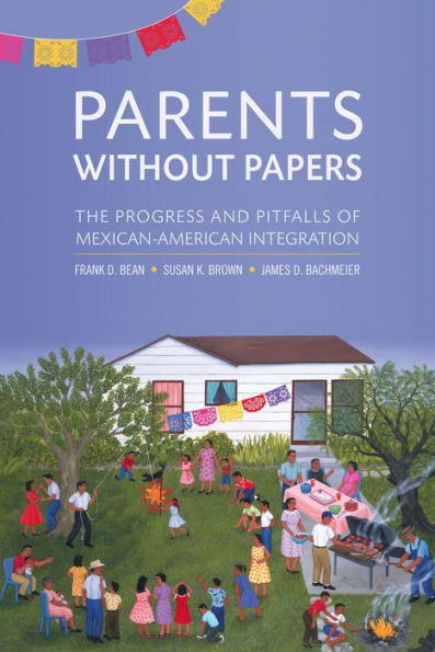 Parents Without Papers: The Progress and Pitfalls of Mexican American Integration