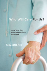 Title: Who Will Care For Us?: Long-Term Care and the Long-Term Workforce, Author: Paul Osterman