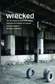 Title: Wrecked: How the American Automobile Industry Destroyed Its Capacity to Compete, Author: Joshua Murray