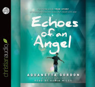 Title: Echoes of an Angel: The Miraculous True Story of a Boy Who Lost His Eyes but Could Still See, Author: Aquanetta Gordon