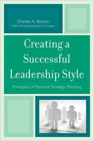 Title: Creating a Successful Leadership Style: Principles of Personal Strategic Planning, Author: Charles A. Bonnici