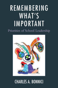 Title: Remembering What's Important: Priorities of School Leadership, Author: Charles A. Bonnici