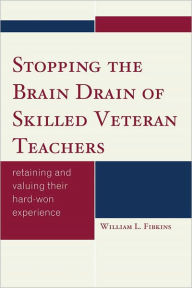 Title: Stopping the Brain Drain of Skilled Veteran Teachers: Retaining and Valuing their Hard-Won Experience, Author: William L. Fibkins