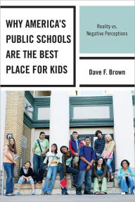 Title: Why America's Public Schools Are the Best Place for Kids: Reality vs. Negative Perceptions, Author: Dave F. Brown