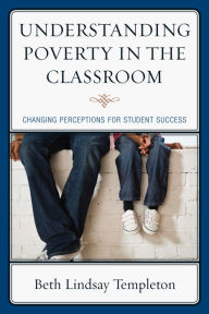 Title: Understanding Poverty in the Classroom: Changing Perceptions for Student Success, Author: Beth Lindsay Templeton