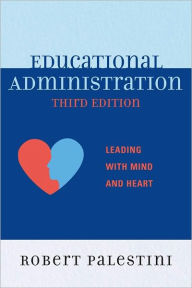 Title: Educational Administration: Leading with Mind and Heart, Author: Robert Palestini Ed.D Professor of Educational Leadership Emeritus; Former Dean of Graduate and C