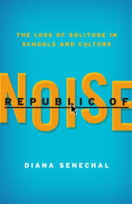 Title: Republic of Noise: The Loss of Solitude in Schools and Culture, Author: Diana Senechal