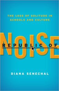 Title: Republic of Noise: The Loss of Solitude in Schools and Culture, Author: Diana Senechal