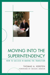 Title: Moving into the Superintendency: How to Succeed in Making the Transition, Author: Thomas Kersten