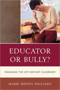 Title: Educator or Bully?: Managing the 21st Century Classroom, Author: Marie Menna Pagliaro